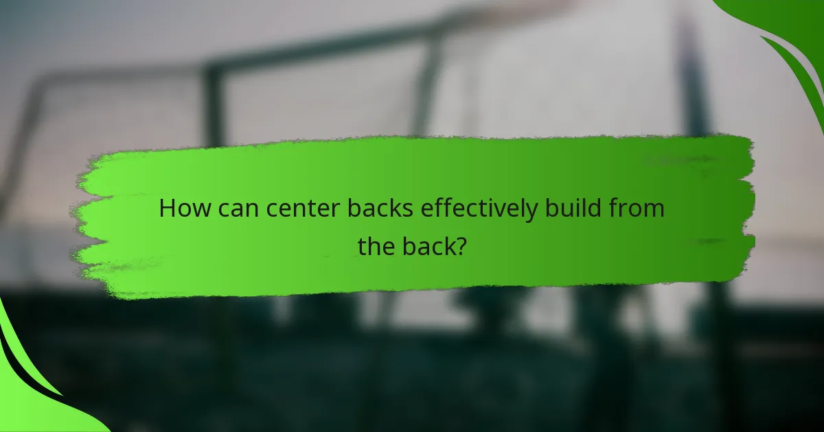 How can center backs effectively build from the back?