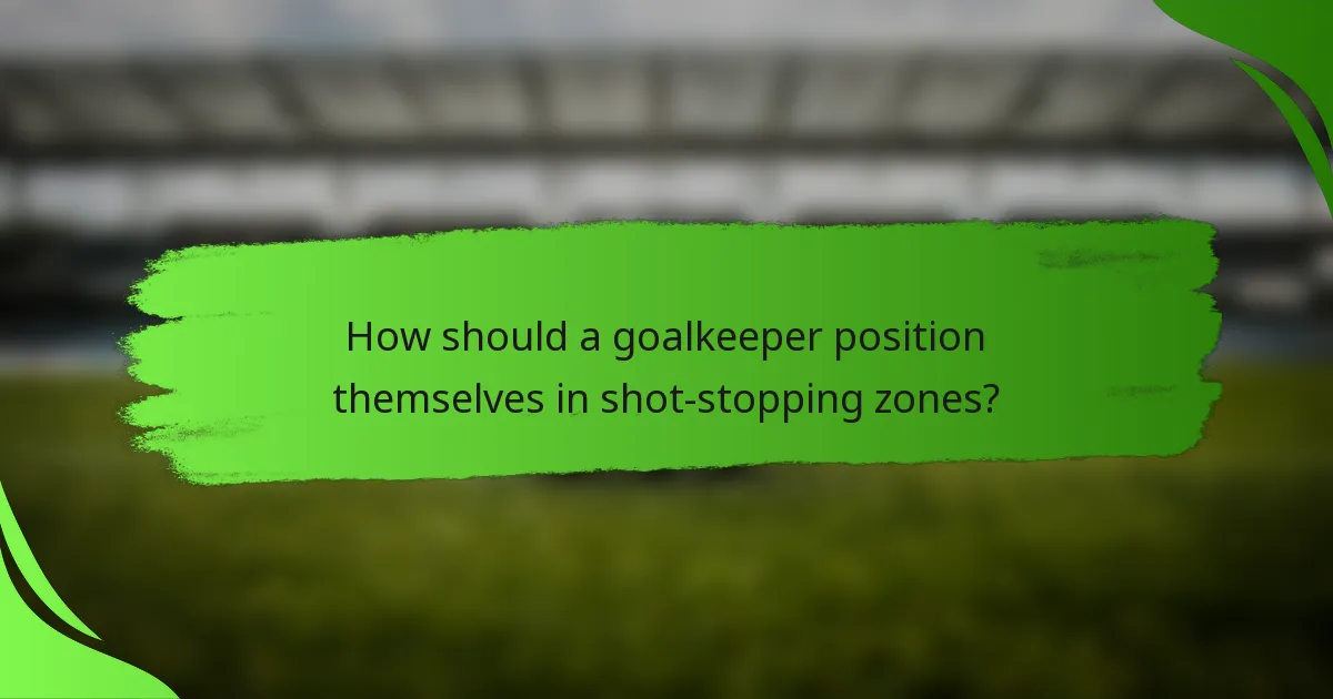 How should a goalkeeper position themselves in shot-stopping zones?