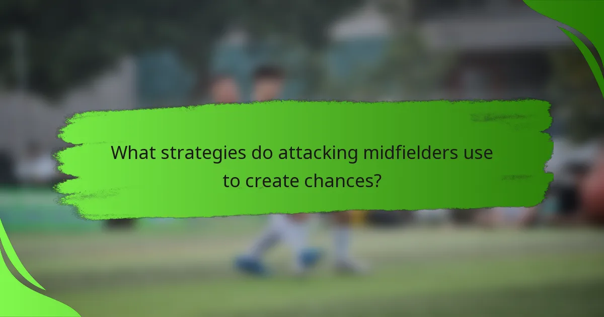What strategies do attacking midfielders use to create chances?